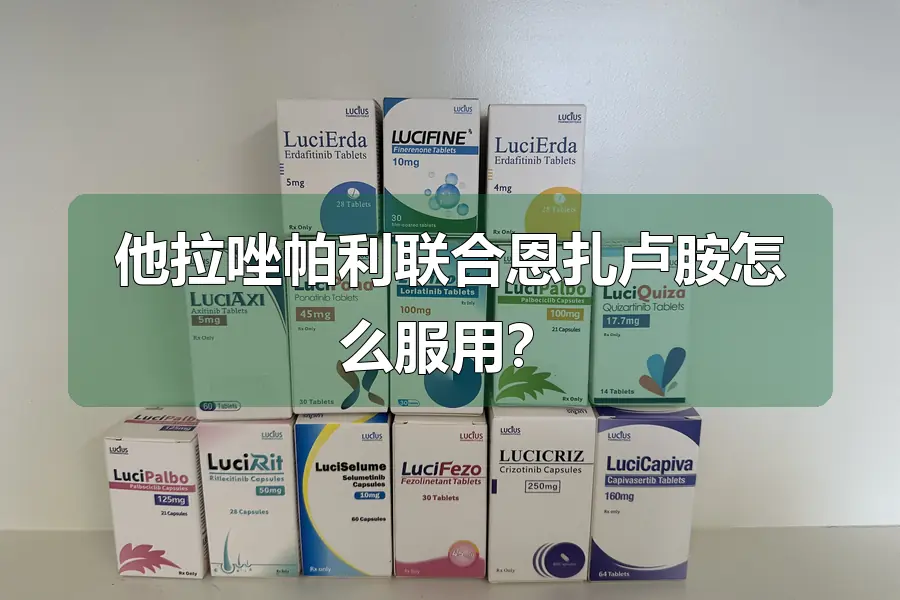 他拉唑帕利联合恩扎卢胺怎么服用？