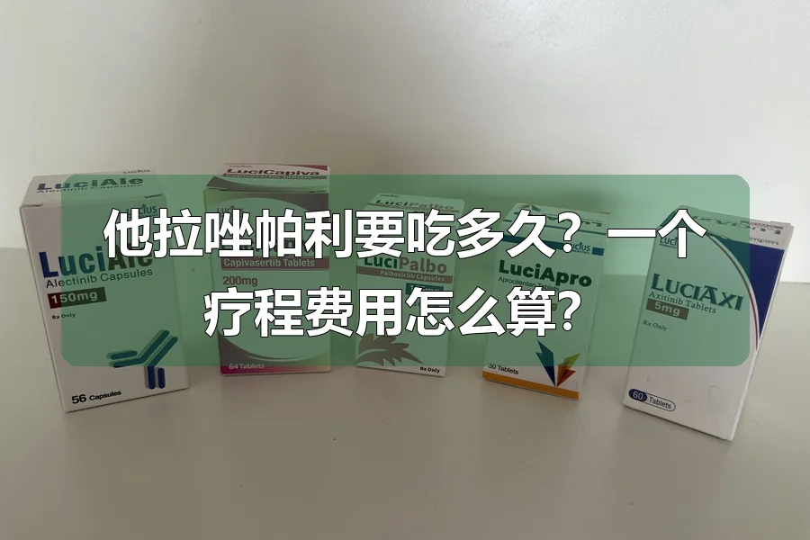 他拉唑帕利要吃多久？一个疗程费用怎么算？