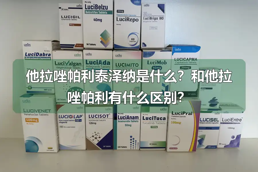 他拉唑帕利泰泽纳是什么？和他拉唑帕利有什么区别？